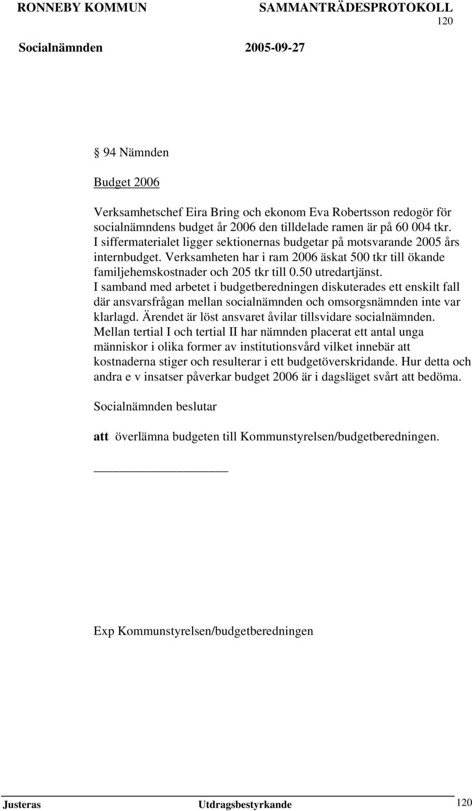 I samband med arbetet i budgetberedningen diskuterades ett enskilt fall där ansvarsfrågan mellan socialnämnden och omsorgsnämnden inte var klarlagd.