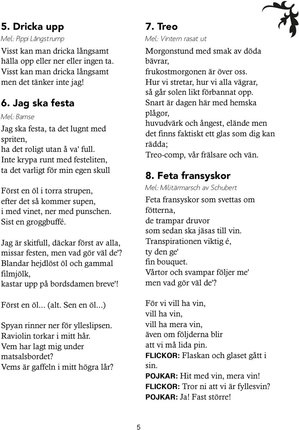 Inte krypa runt med festeliten, ta det varligt för min egen skull Först en öl i torra strupen, efter det så kommer supen, i med vinet, ner med punschen. Sist en groggbuffé.