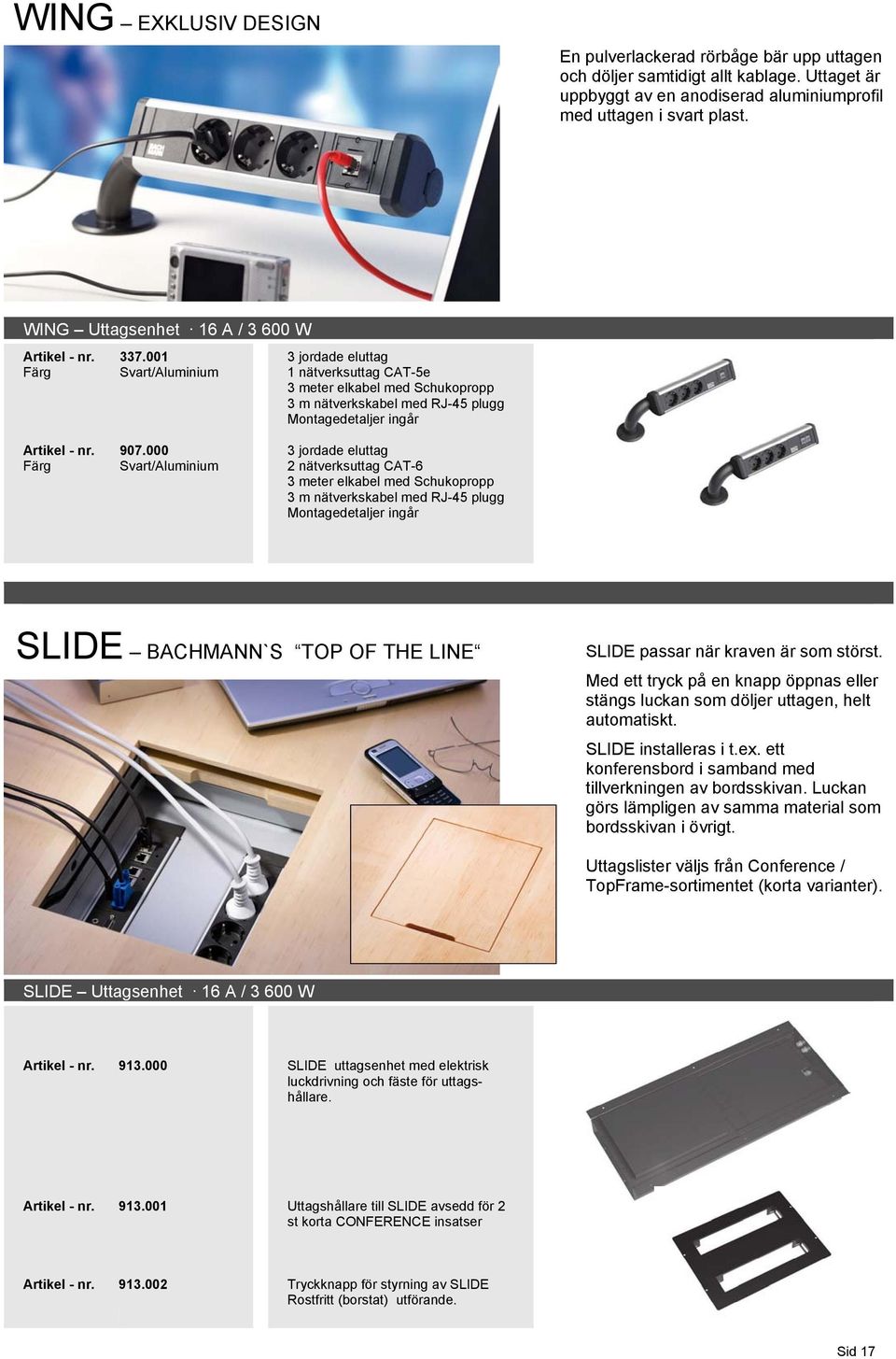 000 Svart/Aluminium 3 jordade eluttag 2 nätverksuttag CAT-6 3 meter elkabel med Schukopropp 3 m nätverkskabel med RJ-45 plugg Montagedetaljer ingår SLIDE BACHMANN`S TOP OF THE LINE SLIDE passar när