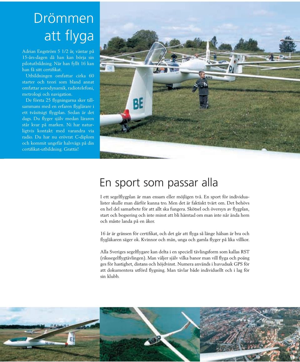 De första 25 flygningarna sker tillsammans med en erfaren flyglärare i ett tvåsitsigt flygplan. Sedan är det dags. Du flyger själv medan läraren står kvar på marken.