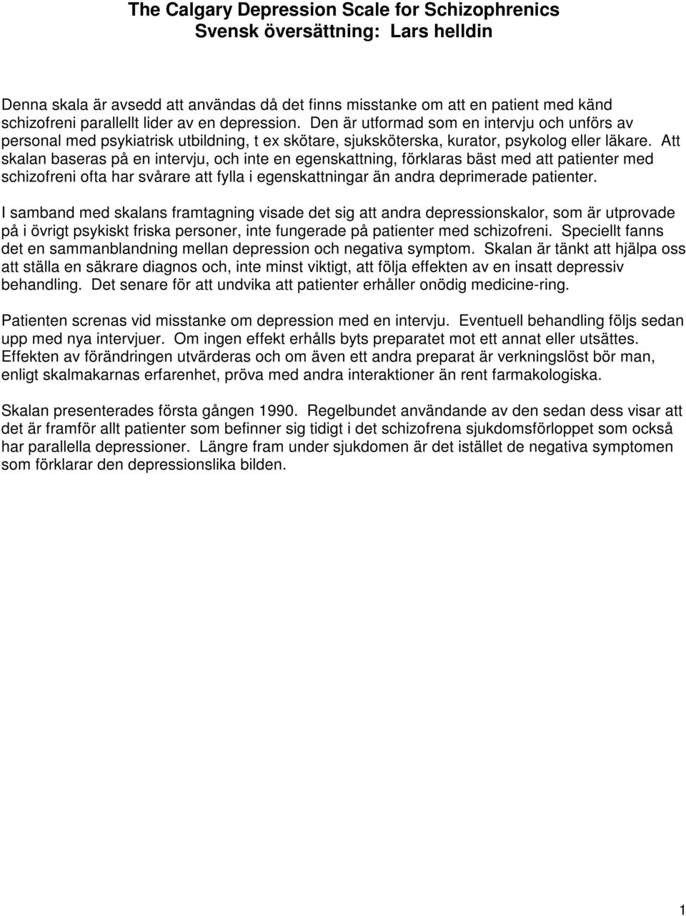 Att skalan baseras på en intervju, och inte en egenskattning, förklaras bäst med att patienter med schizofreni ofta har svårare att fylla i egenskattningar än andra deprimerade patienter.