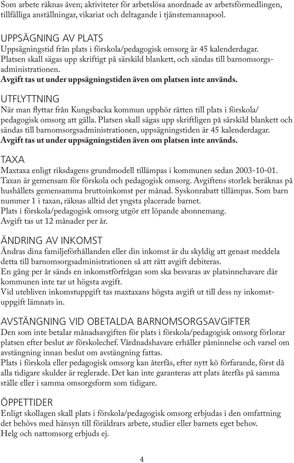 Avgift tas ut under uppsägningstiden även om platsen inte används. UTFLYTTNING När man flyttar från Kungsbacka kommun upphör rätten till plats i förskola/ pedagogisk omsorg att gälla.