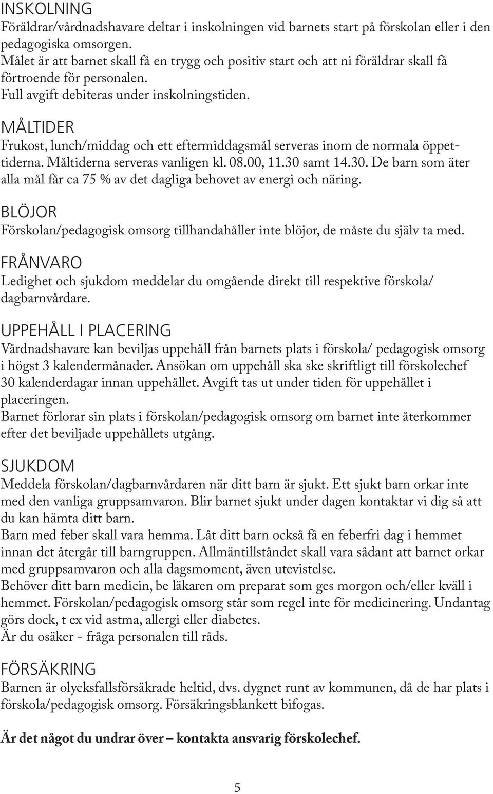 MÅLTIDER Frukost, lunch/middag och ett eftermiddagsmål serveras inom de normala öppettiderna. Måltiderna serveras vanligen kl. 08.00, 11.30 