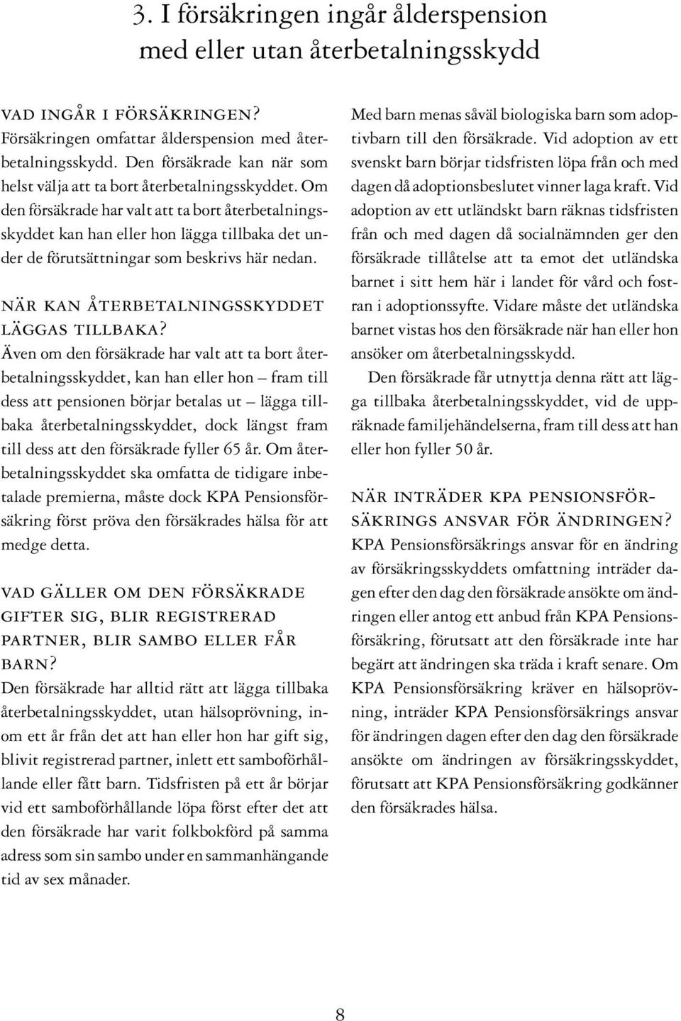 Om den försäkrade har valt att ta bort återbetalningsskyddet kan han eller hon lägga tillbaka det under de förutsättningar som beskrivs här nedan. när kan återbetalningsskyddet läggas tillbaka?