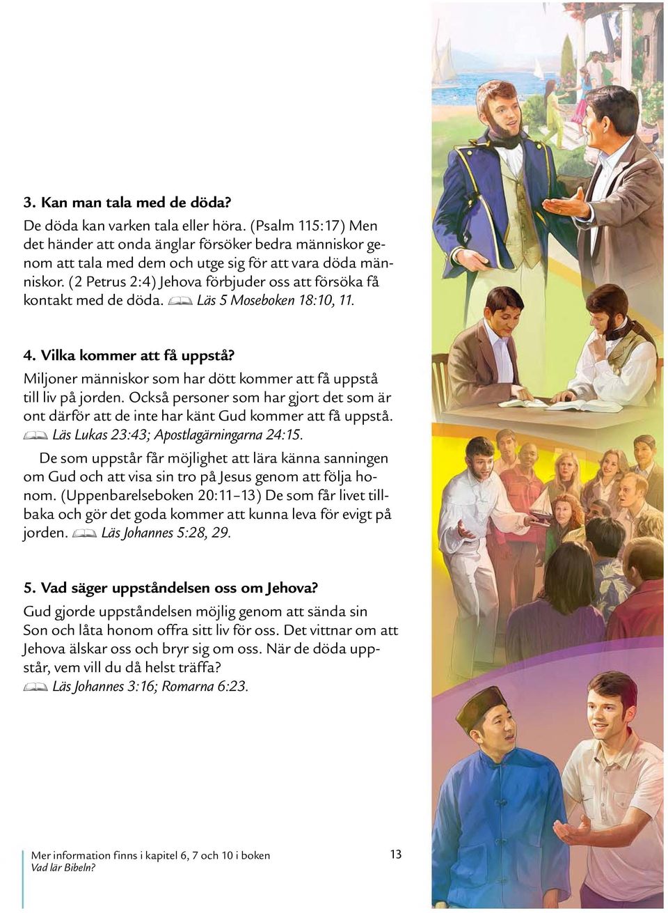 Miljoner manniskor som har dott kommer att fa uppsta till liv pa jorden. Ocksa personer som har gjort det som ar ont darf or att de inte har kant Gud kommer att fa uppsta.
