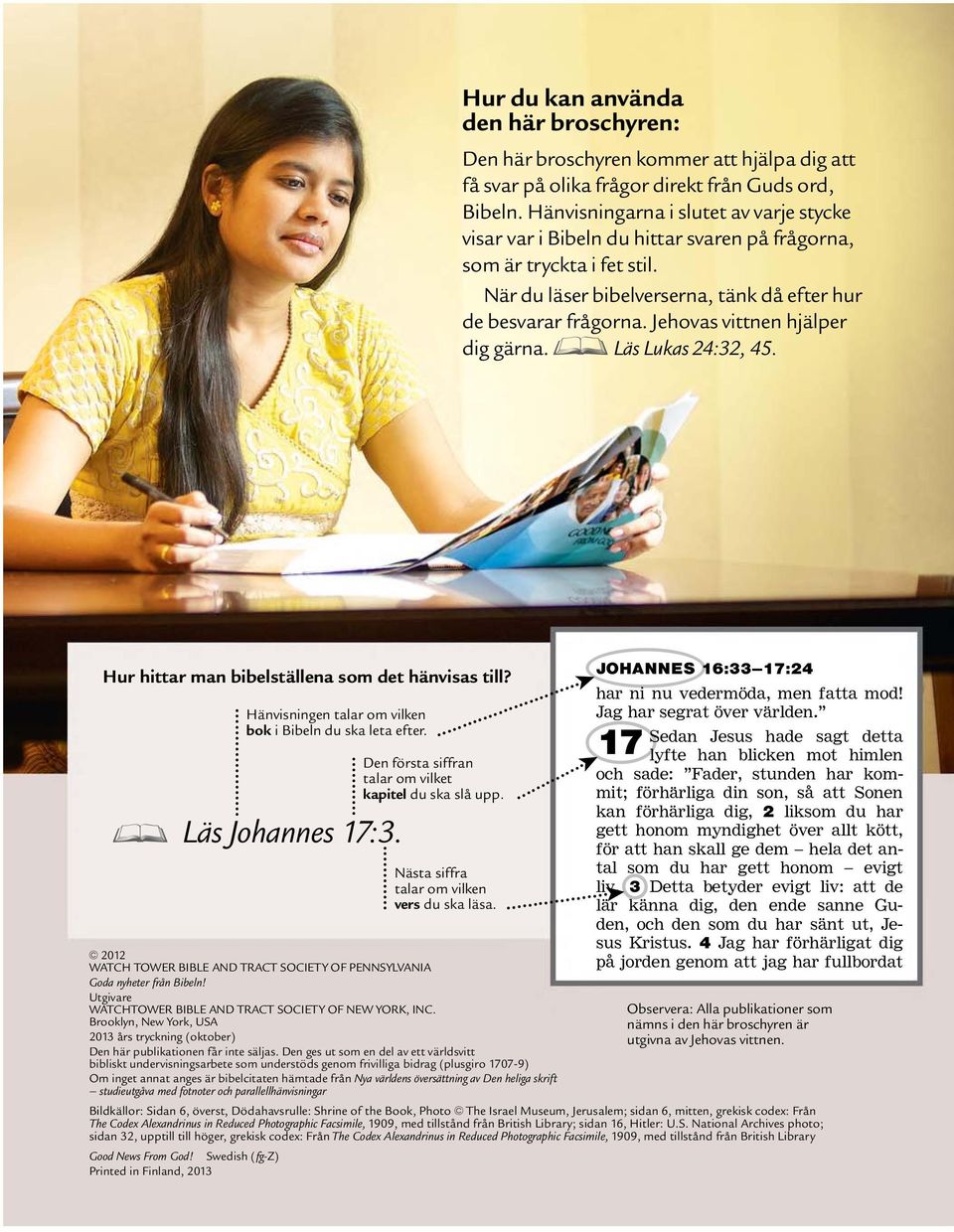 Jehovas vittnen hjalper dig garna. D Las Lukas 24:32, 45. Hur hittar man bibelst allena som det h anvisas till? H anvisningen talar om vilken bok i Bibeln du ska leta efter. D Las Johannes 17:3.