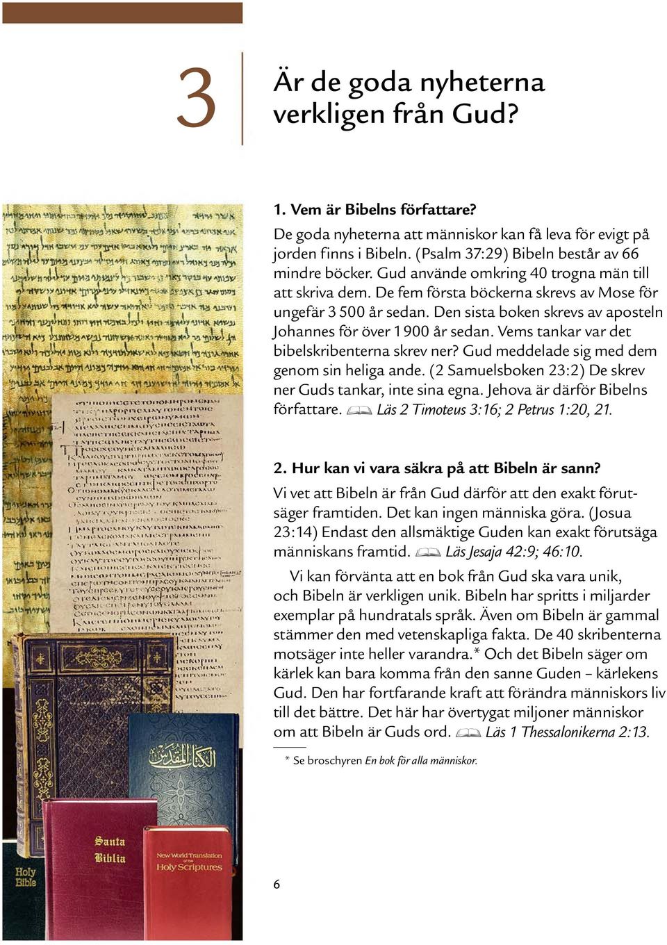 Vems tankar var det bibelskribenterna skrev ner? Gud meddelade sig med dem genom sin heliga ande. (2 Samuelsboken 23:2) De skrev ner Guds tankar, inte sina egna. Jehova ar darf or Bibelns forfattare.