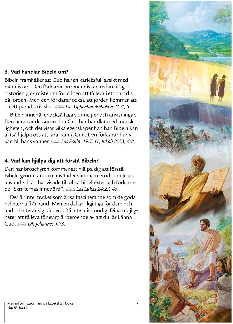 D Las Uppenbarelseboken 21:4, 5. Bibeln innehaller ocksa lagar, principer och anvisningar. Den berattar dessutom hur Gud har handlat med mansk- ligheten, och det visar vilka egenskaper han har.