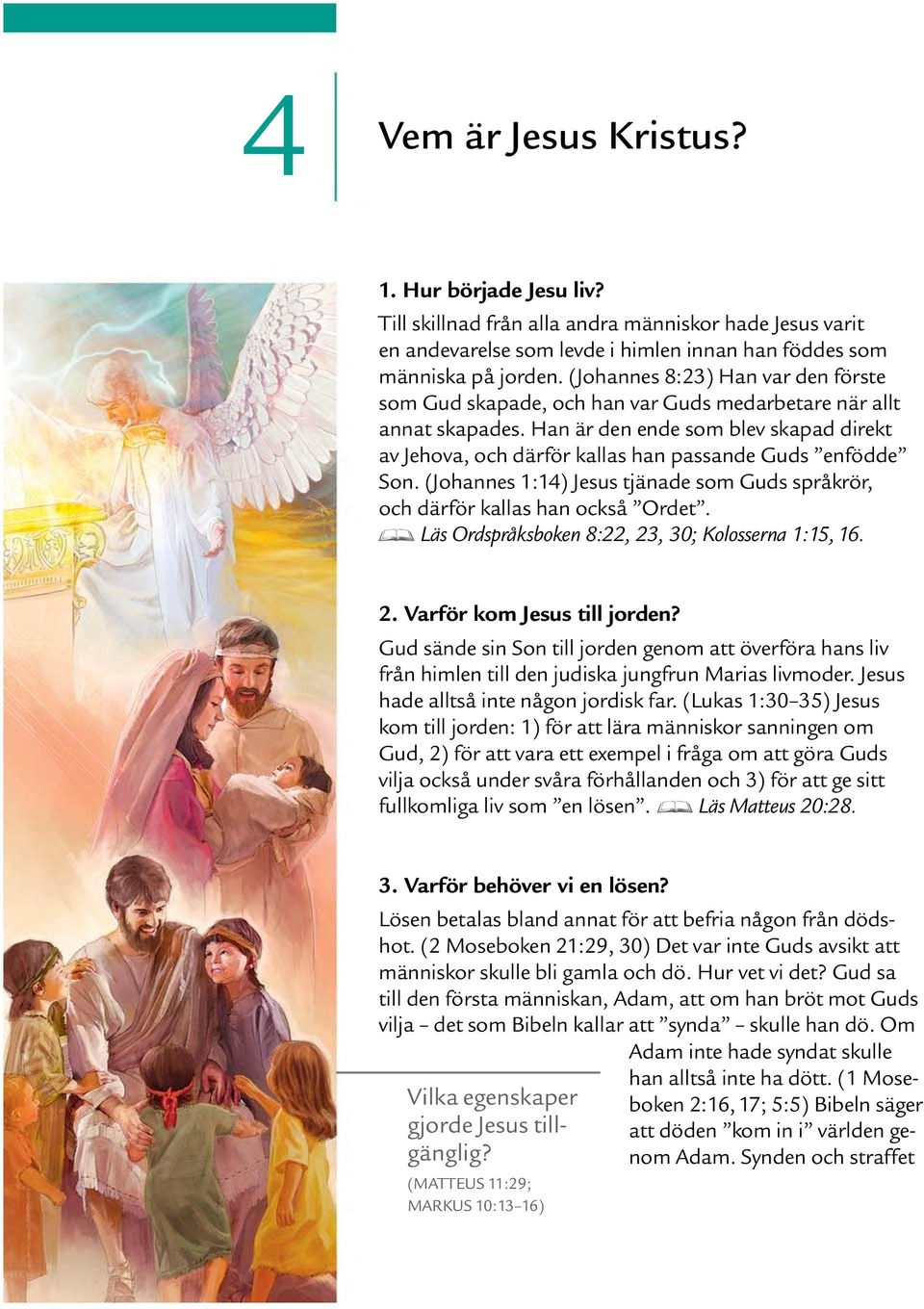 Han ar den ende som blev skapad direkt av Jehova, och darf or kallas han passande Guds enfodde Son. (Johannes 1:14) Jesus tjanade som Guds sprakr or, och darf or kallas han ocksa Ordet.