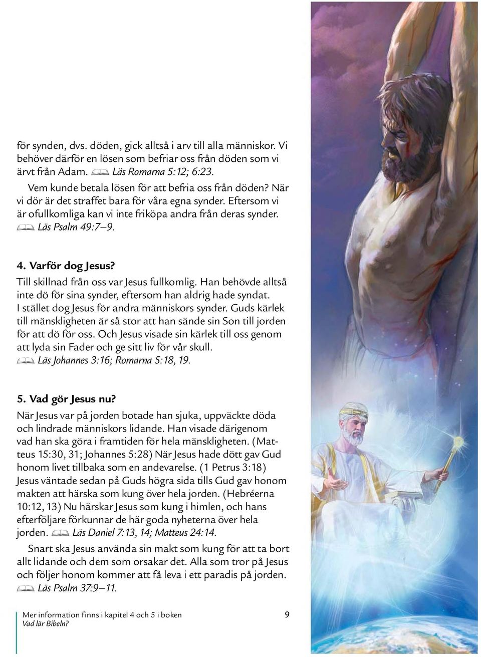 :7 9. 4. Varfor dog Jesus? Till skillnad fran oss var Jesus fullkomlig. Han behovde alltsa inte dof or sina synder, eftersom han aldrig hade syndat. Ist allet dog Jesus for andra manniskors synder.