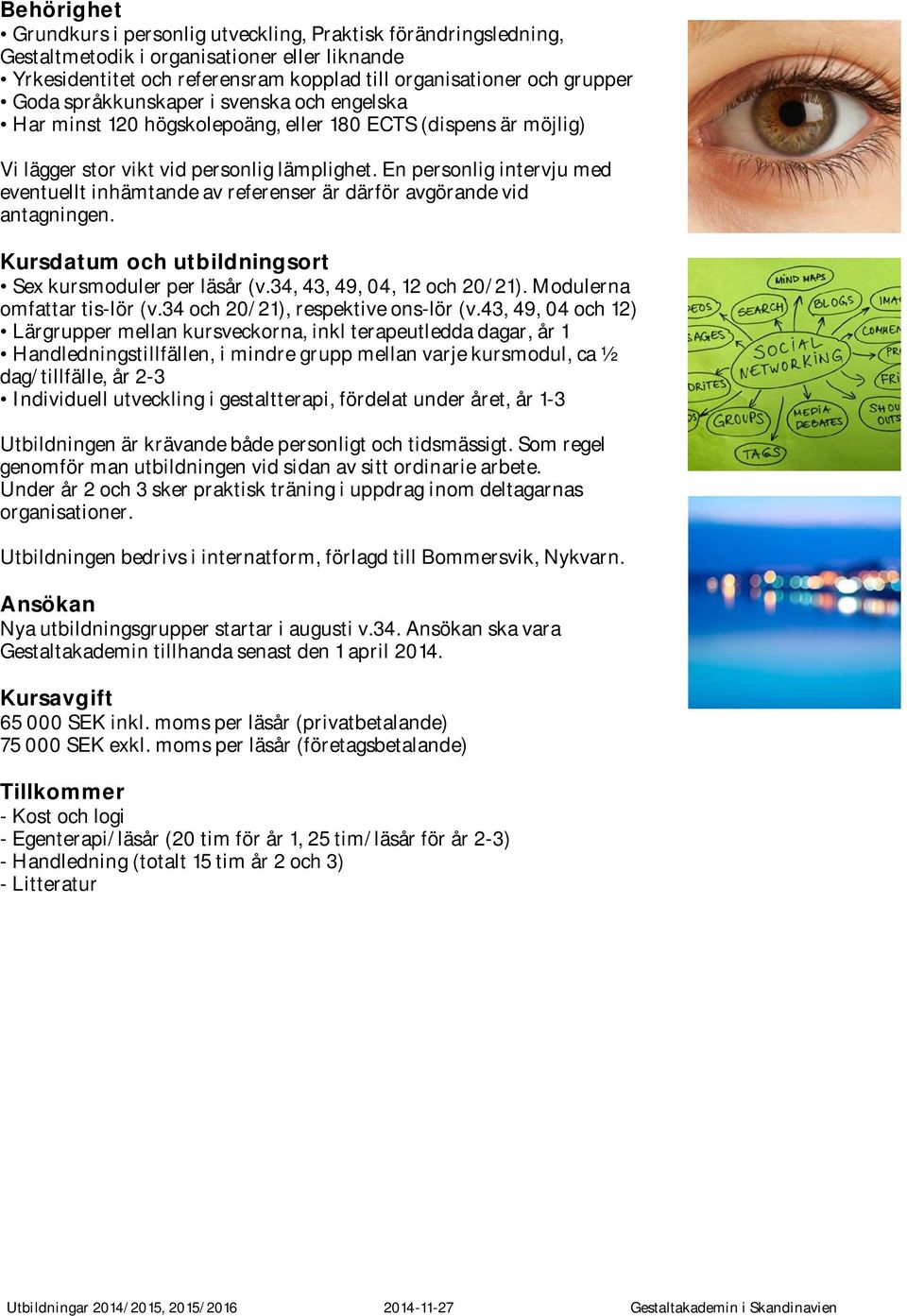 En personlig intervju med eventuellt inhämtande av referenser är därför avgörande vid antagningen. Kursdatum och utbildningsort Sex kursmoduler per läsår (v.34, 43, 49, 04, 12 och 20/21).