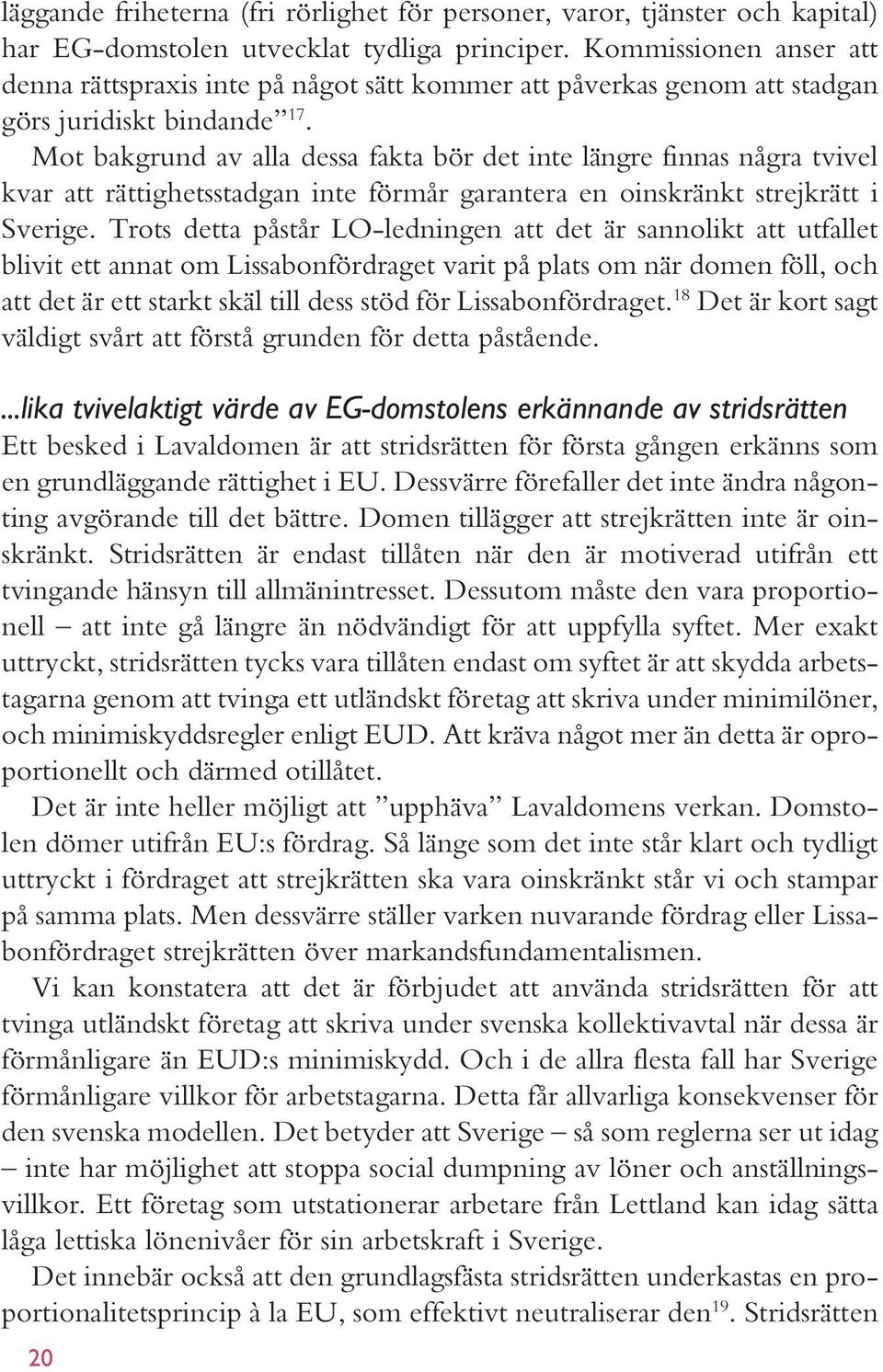 Mot bakgrund av alla dessa fakta bör det inte längre finnas några tvivel kvar att rättig hetsstadgan inte förmår garantera en oinskränkt strejk rätt i Sverige.