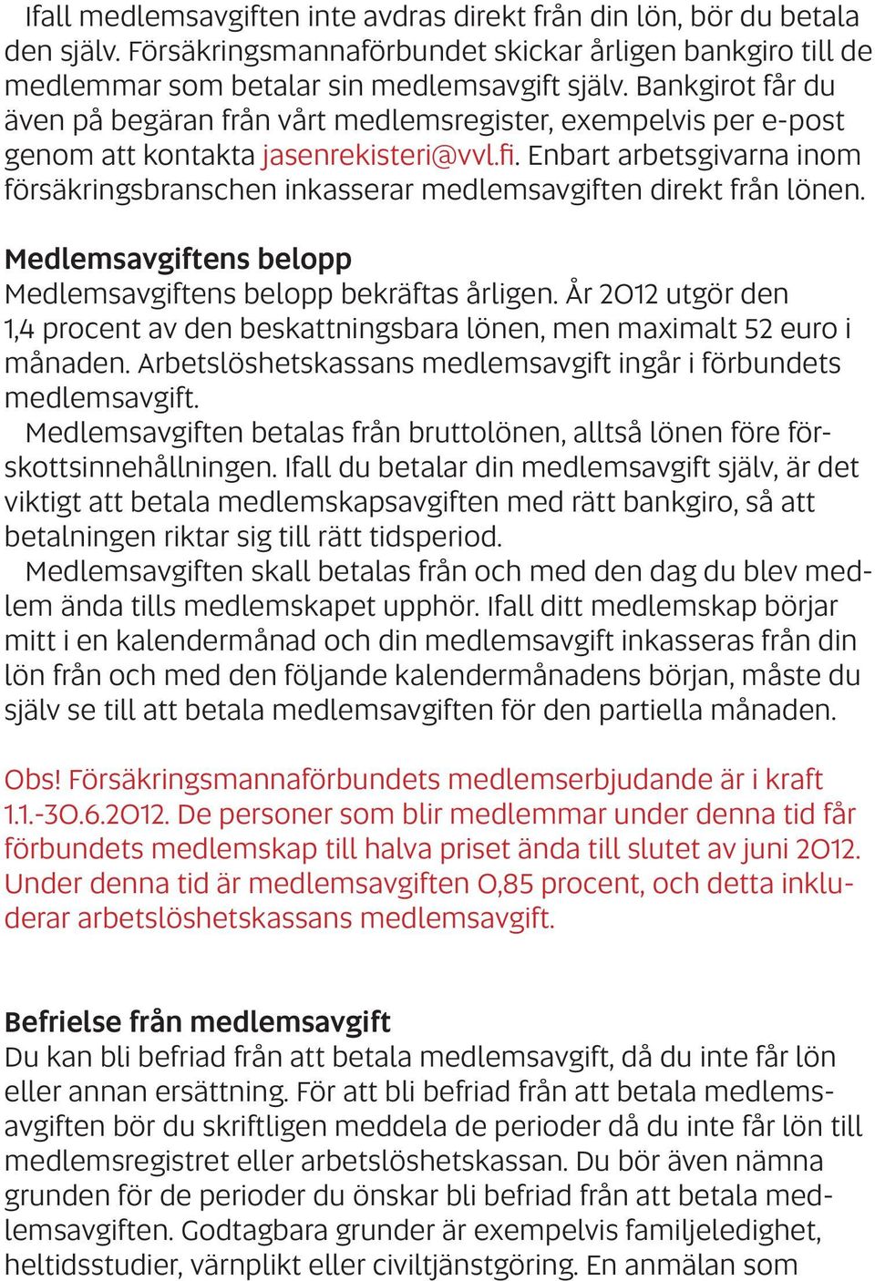 Enbart arbetsgivarna inom försäkringsbranschen inkasserar medlemsavgiften direkt från lönen. Medlemsavgiftens belopp Medlemsavgiftens belopp bekräftas årligen.