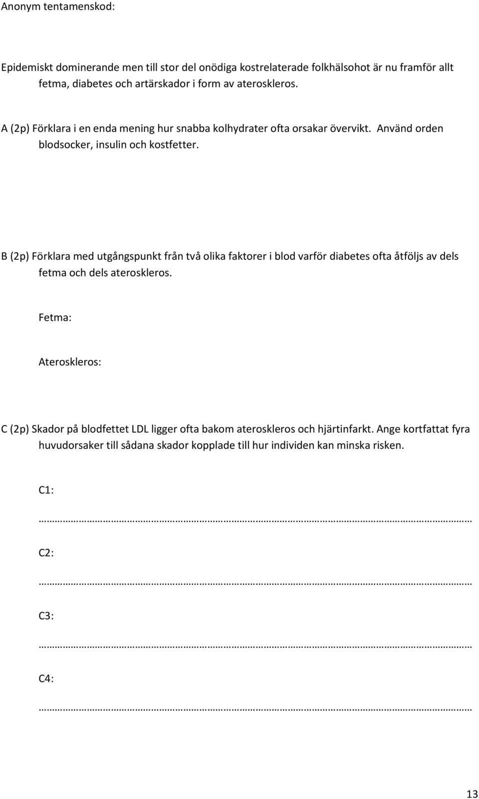 B (2p) Förklara med utgångspunkt från två olika faktorer i blod varför diabetes ofta åtföljs av dels fetma och dels ateroskleros.