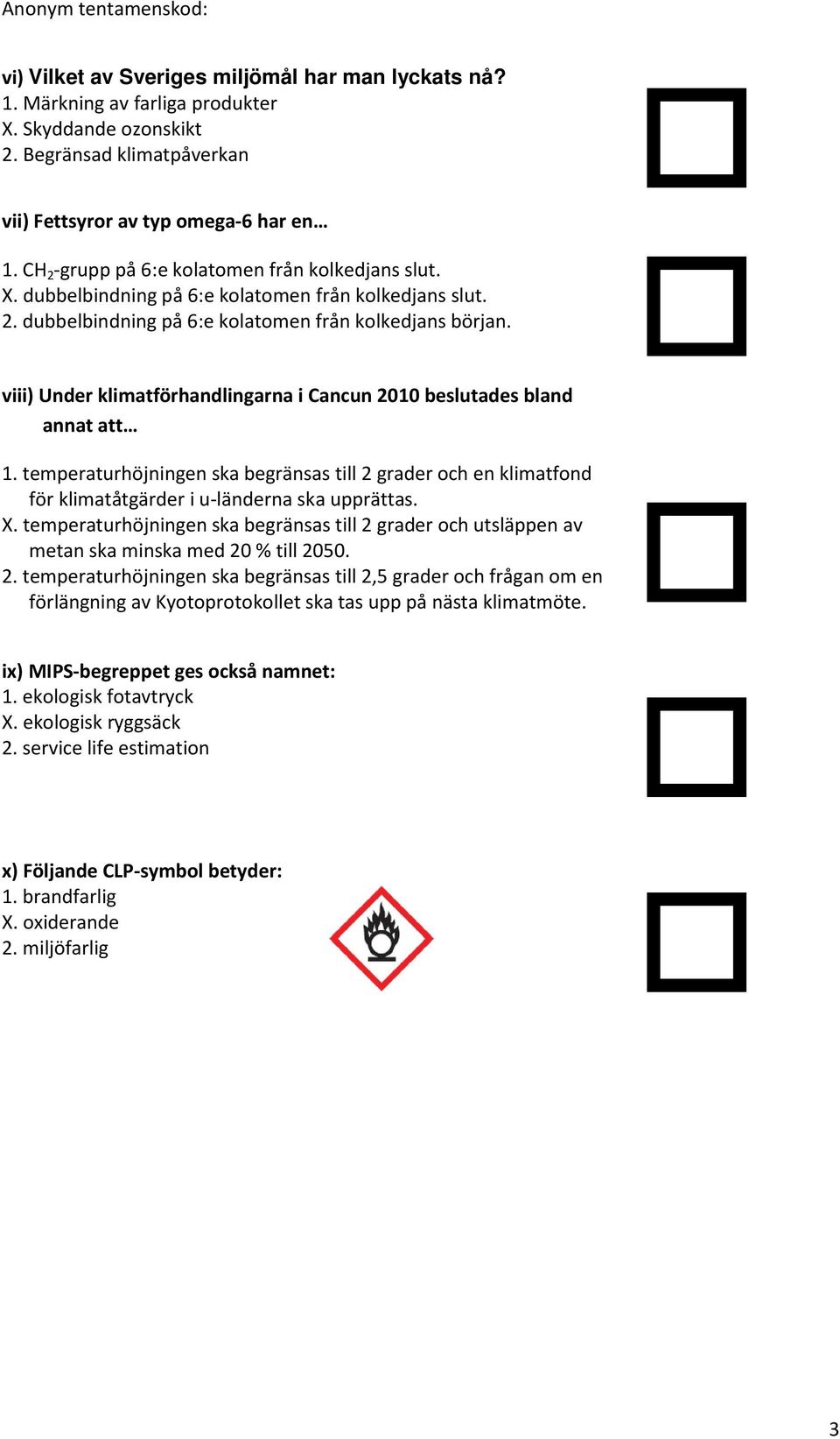 viii) Under klimatförhandlingarna i Cancun 2010 beslutades bland annat att 1. temperaturhöjningen ska begränsas till 2 grader och en klimatfond för klimatåtgärder i u-länderna ska upprättas. X.