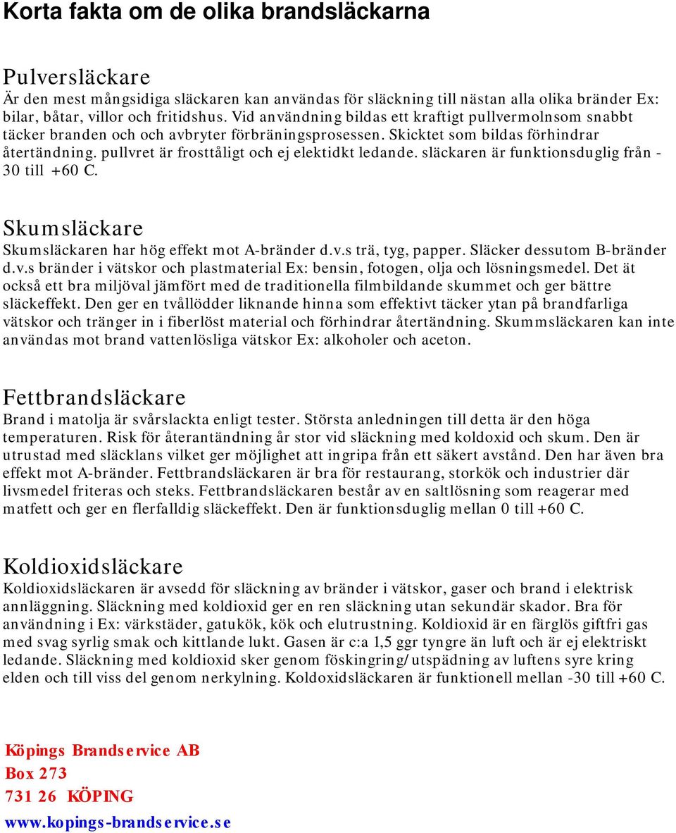 pullvret är frosttåligt och ej elektidkt ledande. släckaren är funktionsduglig från - 30 till +60 C. Skumsläckare Skumsläckaren har hög effekt mot A-bränder d.v.s trä, tyg, papper.