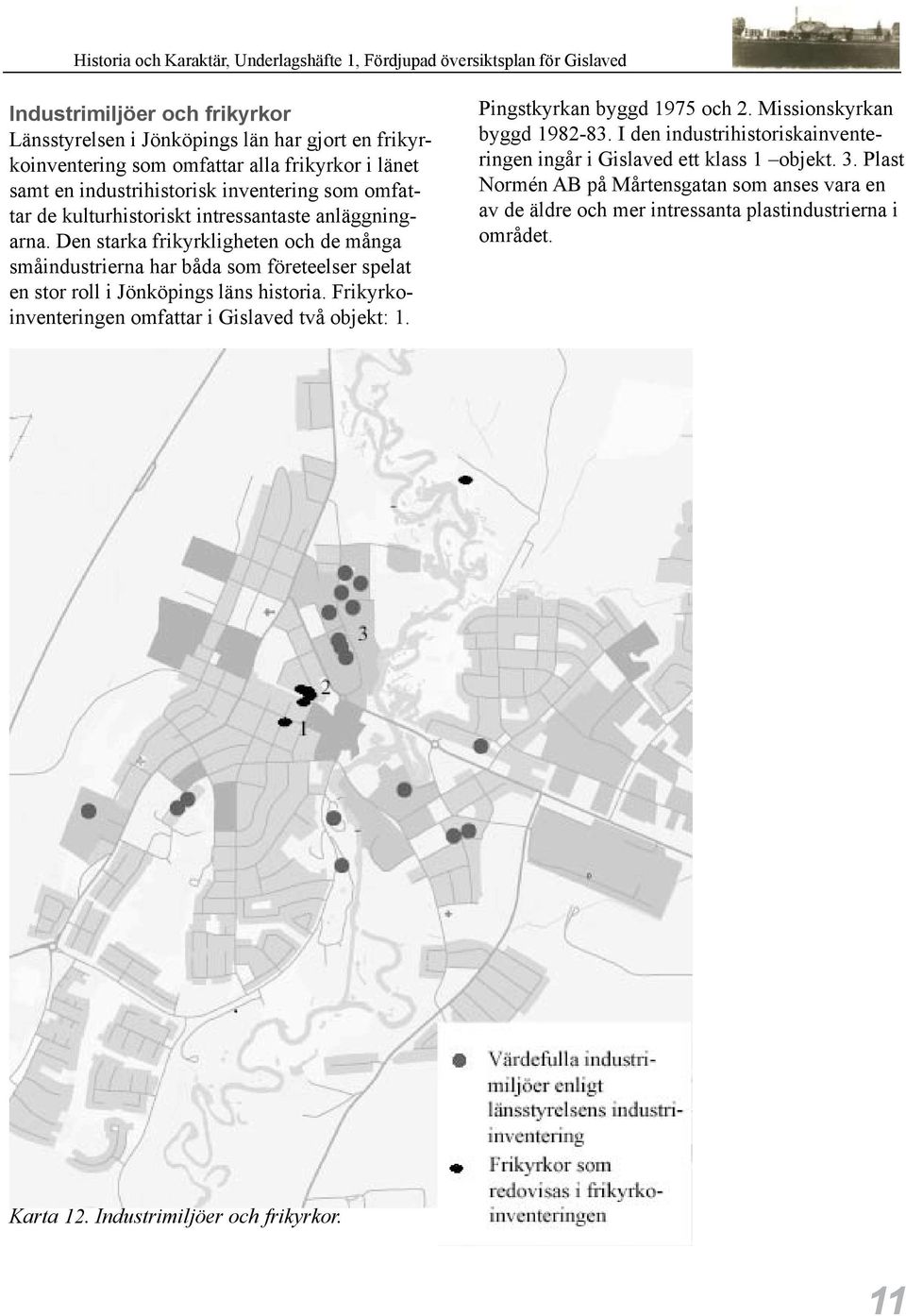 Den starka frikyrkligheten och de många småindustrierna har båda som företeelser spelat en stor roll i Jönköpings läns historia.