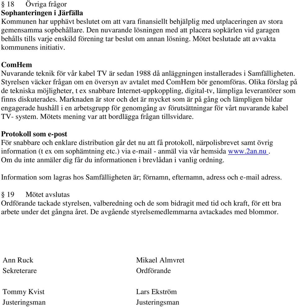 ComHem Nuvarande teknik för vår kabel TV är sedan 1988 då anläggningen installerades i Samfälligheten. Styrelsen väcker frågan om en översyn av avtalet med ComHem bör genomföras.