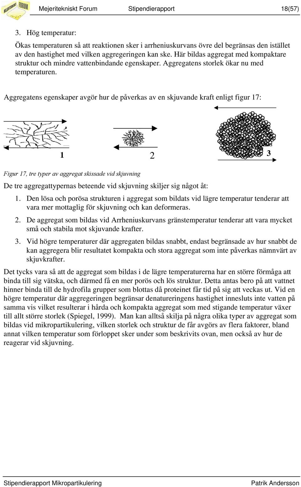 Här bildas aggregat med kompaktare struktur och mindre vattenbindande egenskaper. Aggregatens storlek ökar nu med temperaturen.