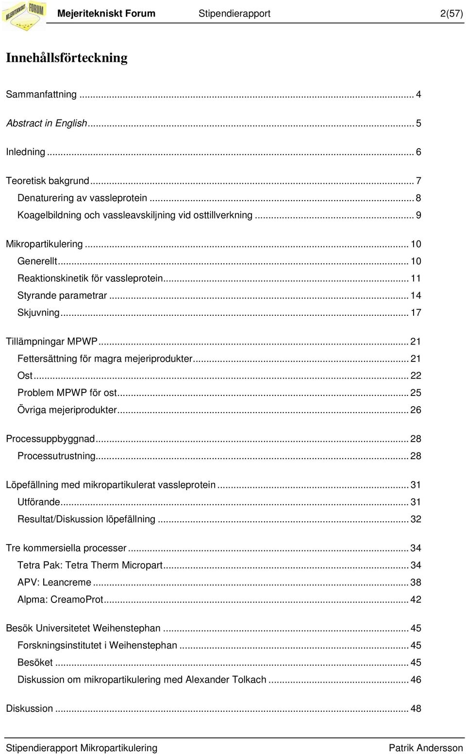 .. 17 Tillämpningar MPWP... 21 Fettersättning för magra mejeriprodukter... 21 Ost... 22 Problem MPWP för ost...25 Övriga mejeriprodukter... 26 Processuppbyggnad... 28 Processutrustning.