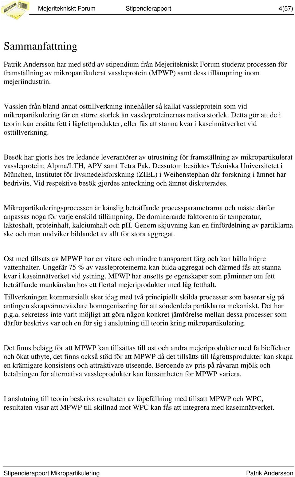 Vasslen från bland annat osttillverkning innehåller så kallat vassleprotein som vid mikropartikulering får en större storlek än vassleproteinernas nativa storlek.