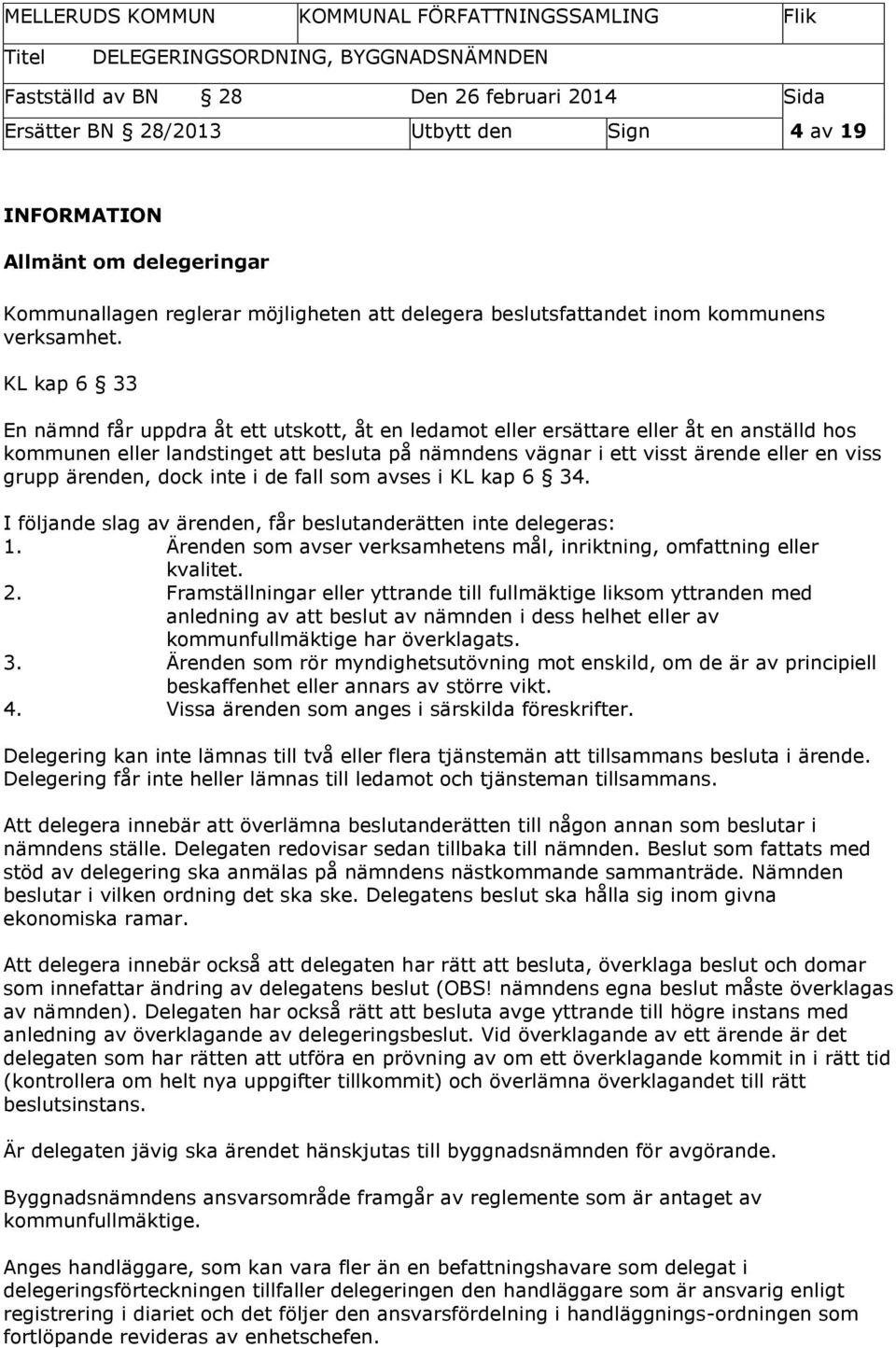 ärenden, dock inte i de fall som avses i KL kap 6 34. I följande slag av ärenden, får beslutanderätten inte delegeras: 1. Ärenden som avser verksamhetens mål, inriktning, omfattning eller kvalitet. 2.