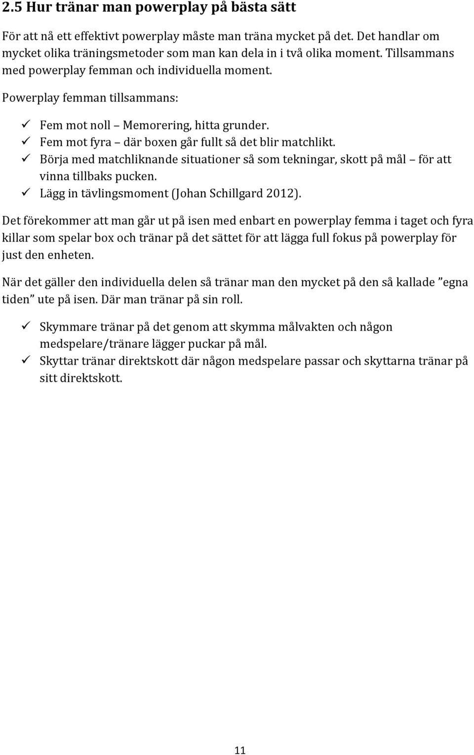 Börja med matchliknande situationer så som tekningar, skott på mål för att vinna tillbaks pucken. Lägg in tävlingsmoment (Johan Schillgard 2012).