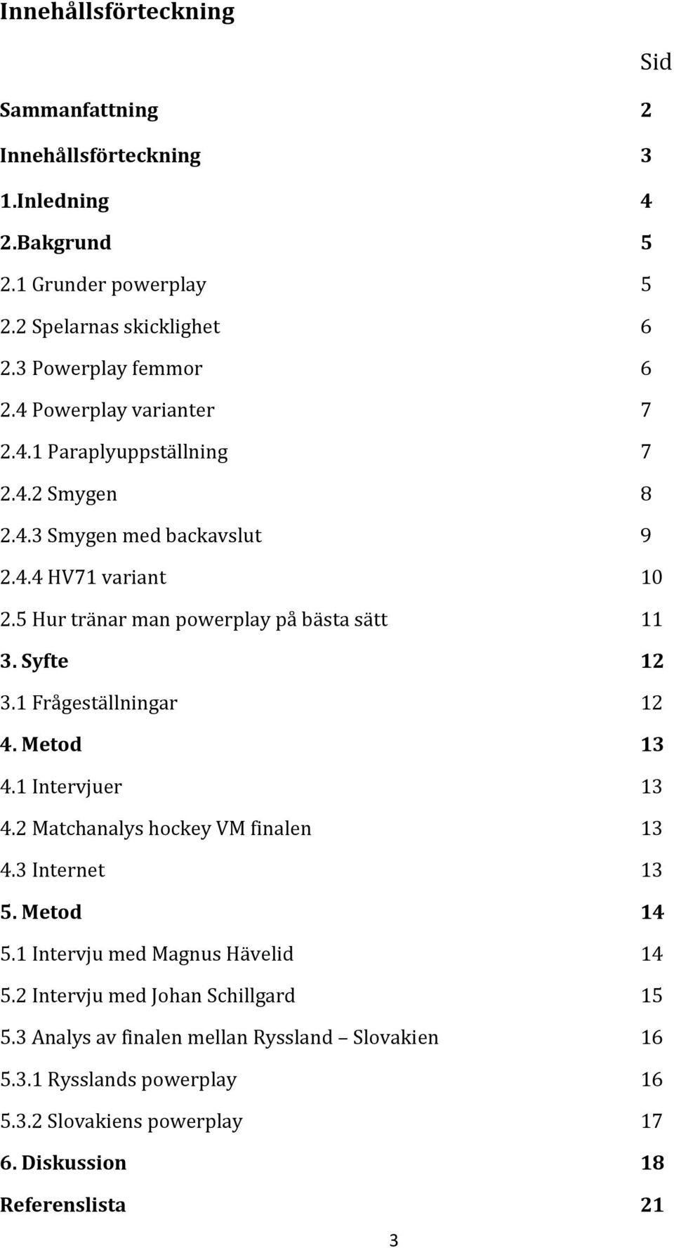 Syfte 12 3.1 Frågeställningar 12 4. Metod 13 4.1 Intervjuer 13 4.2 Matchanalys hockey VM finalen 13 4.3 Internet 13 5. Metod 14 5.1 Intervju med Magnus Hävelid 14 5.