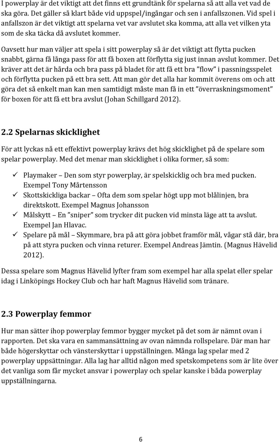Oavsett hur man väljer att spela i sitt powerplay så är det viktigt att flytta pucken snabbt, gärna få långa pass för att få boxen att förflytta sig just innan avslut kommer.