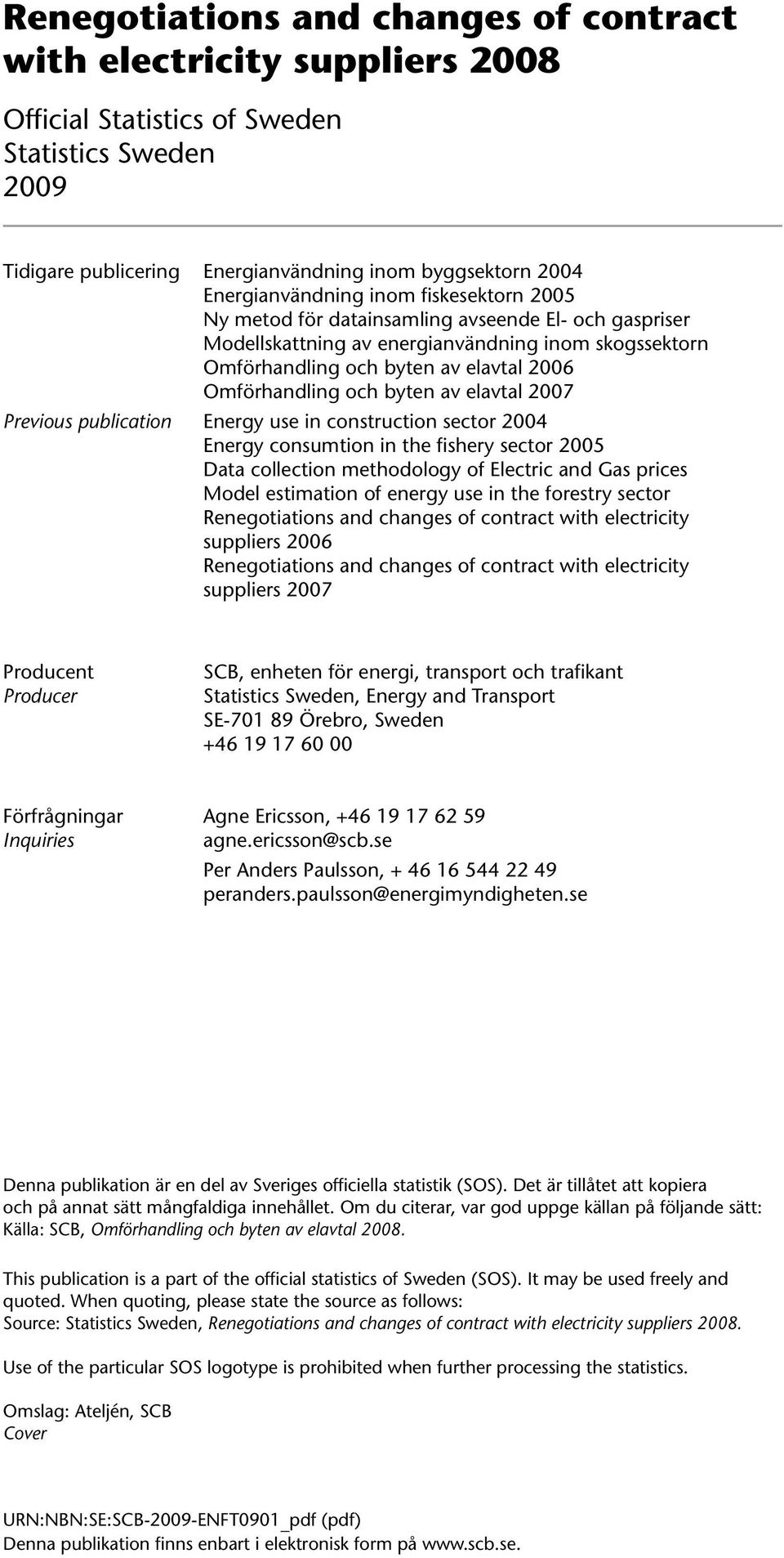 Omförhandling och byten av elavtal 2007 Previous publication Energy use in construction sector 2004 Energy consumtion in the fishery sector 2005 Data collection methodology of Electric and Gas prices