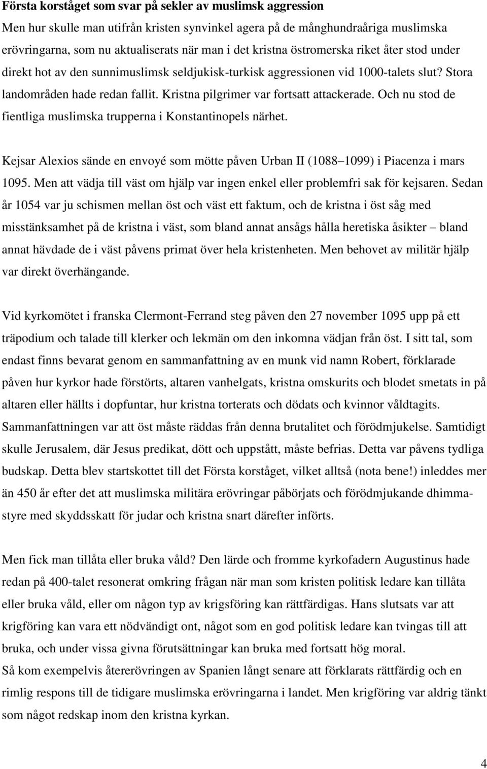 Och nu stod de fientliga muslimska trupperna i Konstantinopels närhet. Kejsar Alexios sände en envoyé som mötte påven Urban II (1088 1099) i Piacenza i mars 1095.