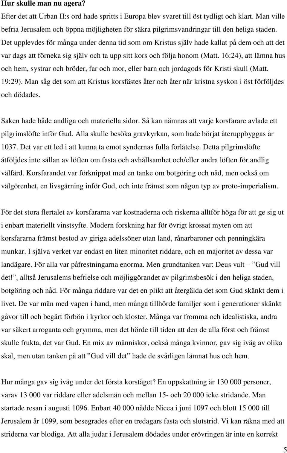 Det upplevdes för många under denna tid som om Kristus själv hade kallat på dem och att det var dags att förneka sig själv och ta upp sitt kors och följa honom (Matt.