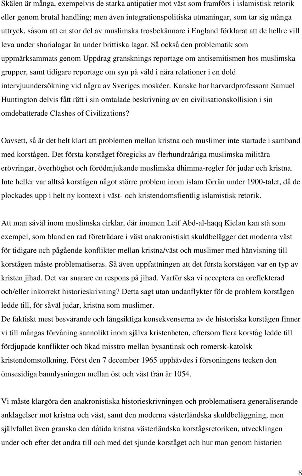 Så också den problematik som uppmärksammats genom Uppdrag gransknings reportage om antisemitismen hos muslimska grupper, samt tidigare reportage om syn på våld i nära relationer i en dold
