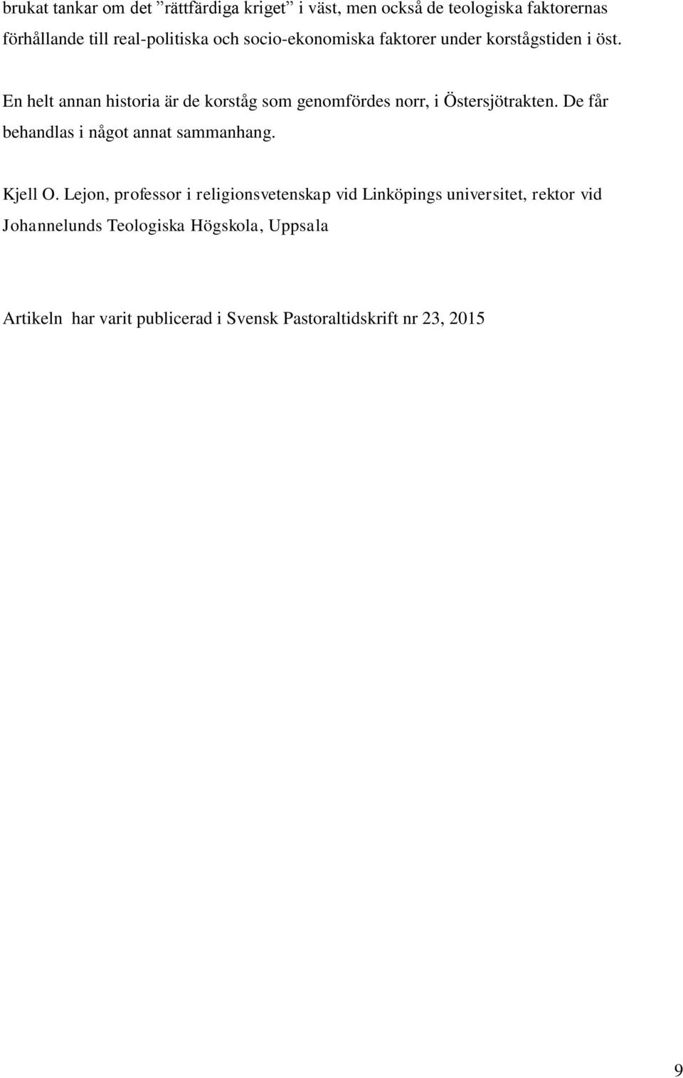 En helt annan historia är de korståg som genomfördes norr, i Östersjötrakten. De får behandlas i något annat sammanhang.