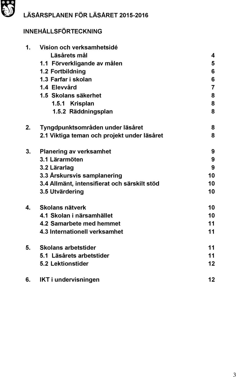 Planering av verksamhet 9 3.1 Lärarmöten 9 3.2 Lärarlag 9 3.3 Årskursvis samplanering 10 3.4 Allmänt, intensifierat och särskilt stöd 10 3.5 Utvärdering 10 4.