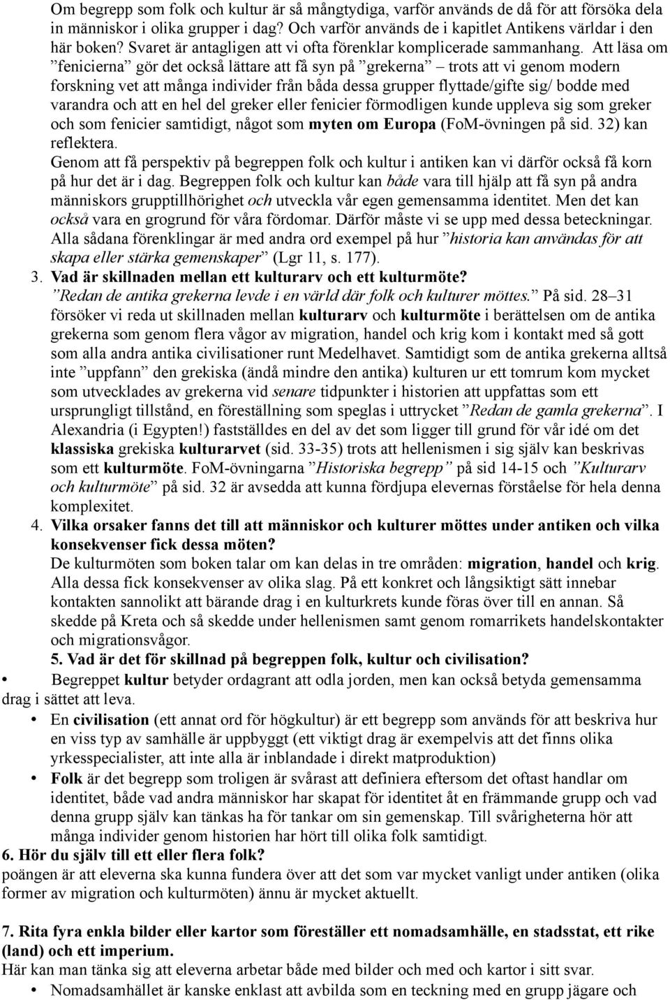 Att läsa om fenicierna gör det också lättare att få syn på grekerna trots att vi genom modern forskning vet att många individer från båda dessa grupper flyttade/gifte sig/ bodde med varandra och att