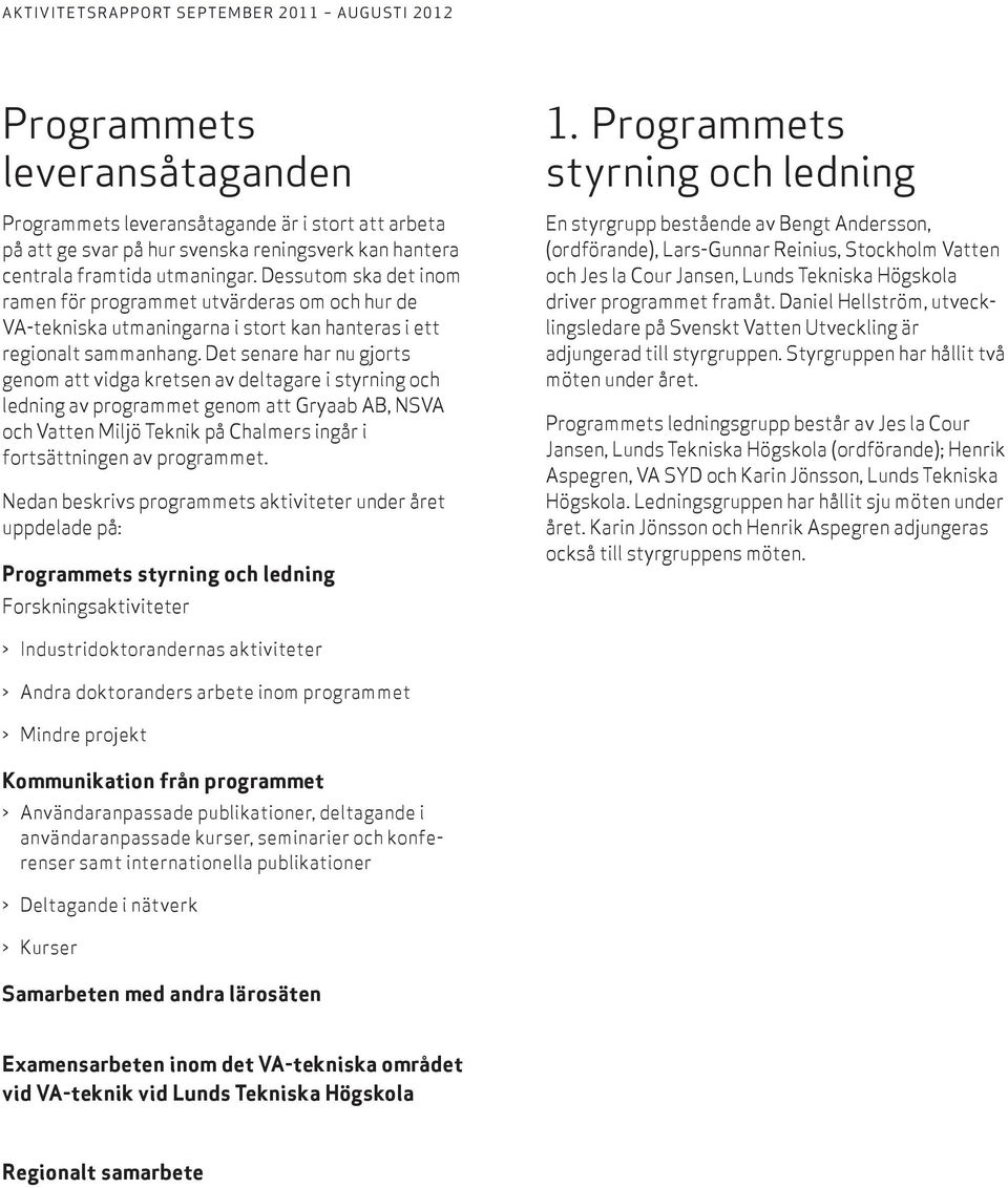 Det senare har nu gjorts genom att vidga kretsen av deltagare i styrning och ledning av programmet genom att Gryaab AB, NSVA och Vatten Miljö Teknik på Chalmers ingår i fortsättningen av programmet.