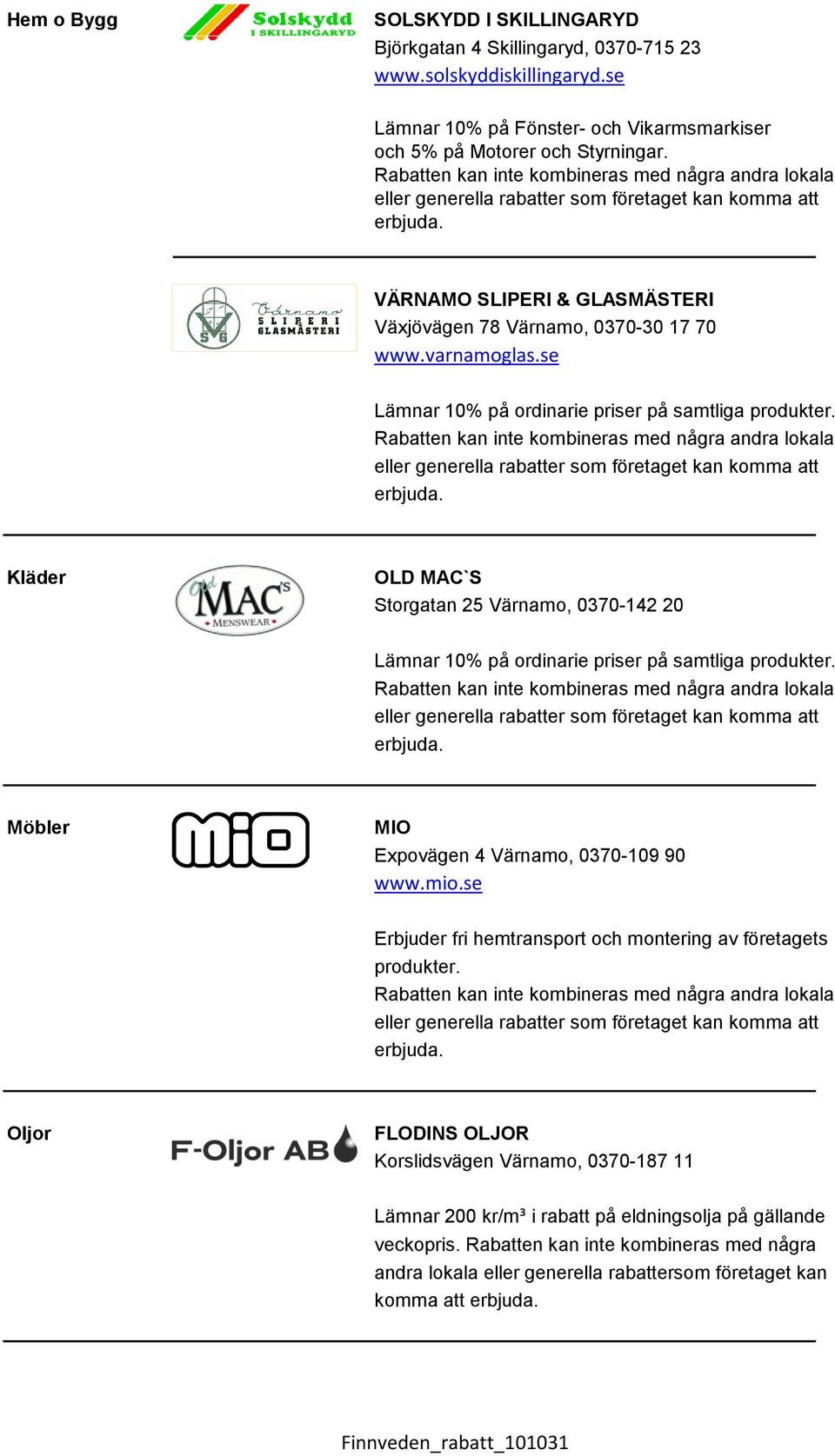 Kläder OLD MAC`S Storgatan 25 Värnamo, 0370-142 20 Lämnar 10% på ordinarie priser på samtliga produkter. Möbler MIO Expovägen 4 Värnamo, 0370-109 90 www.mio.