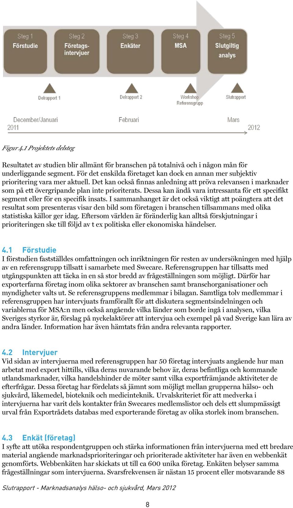 Det kan också finnas anledning att pröva relevansen i marknader som på ett övergripande plan inte prioriterats. Dessa kan ändå vara intressanta för ett specifikt segment eller för en specifik insats.