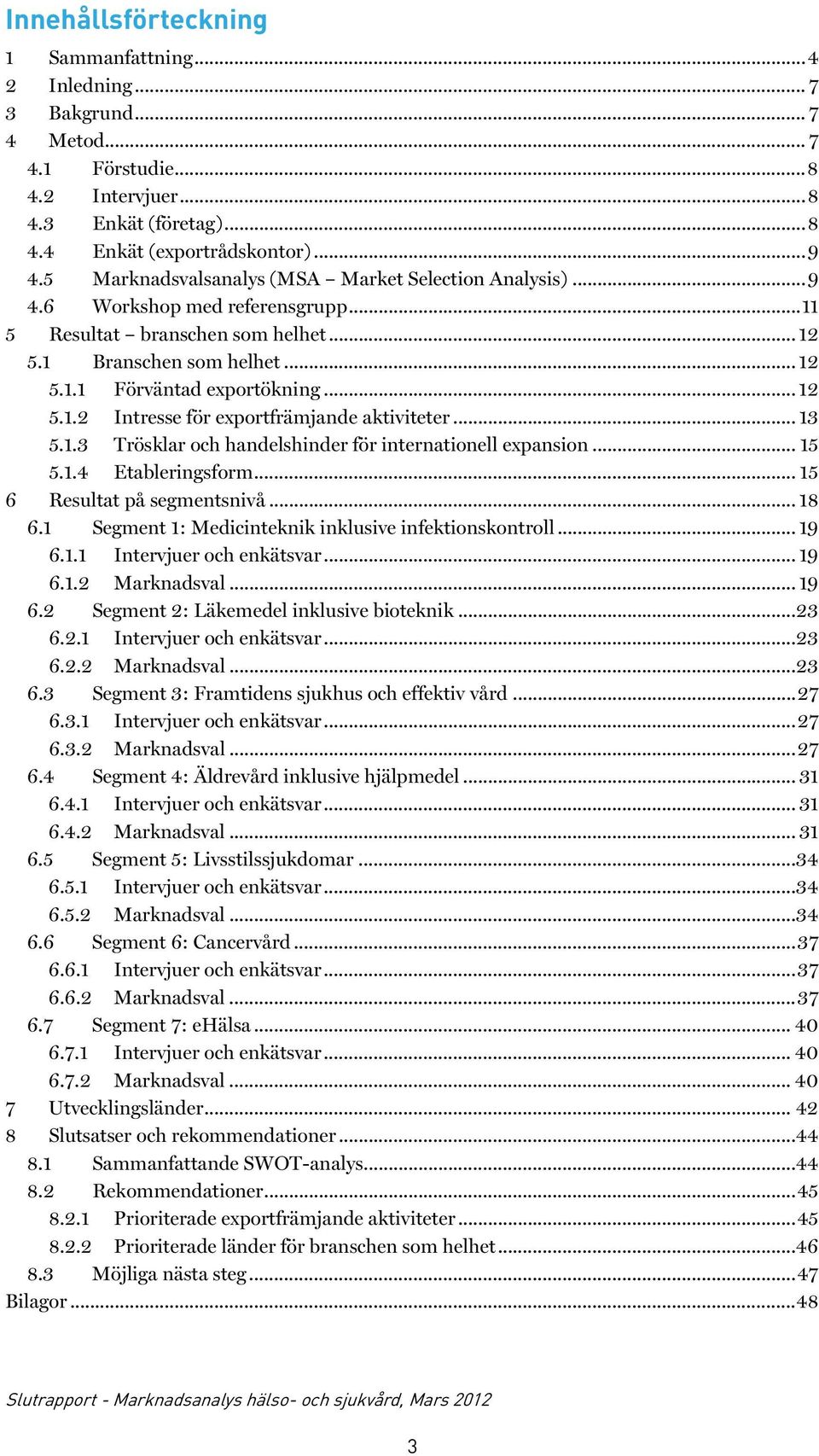 .. 13 5.1.3 Trösklar och handelshinder för internationell expansion... 15 5.1.4 Etableringsform... 15 6 Resultat på segmentsnivå... 18 6.1 Segment 1: Medicinteknik inklusive infektionskontroll... 19 6.