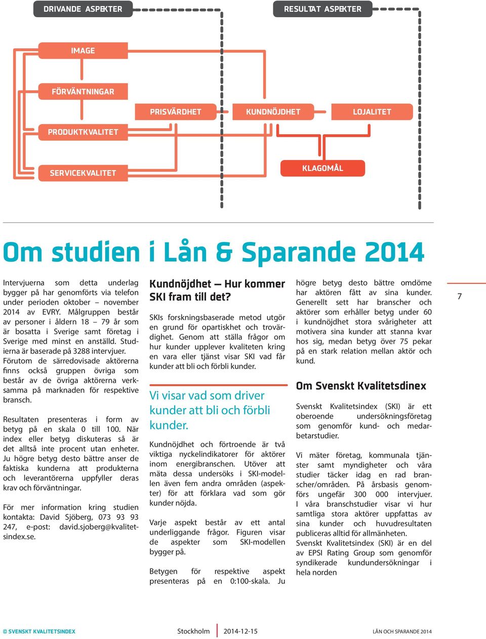 Studierna är baserade på 3288 intervjuer. Förutom de särredovisade aktörerna finns också gruppen övriga som består av de övriga aktörerna verksamma på marknaden för respektive bransch.