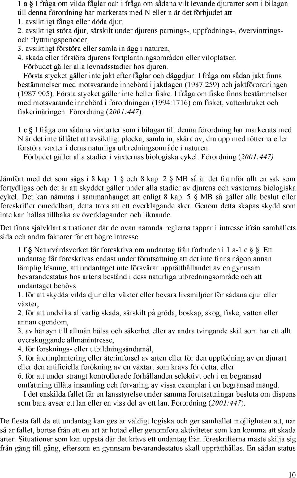 skada eller förstöra djurens fortplantningsområden eller viloplatser. Förbudet gäller alla levnadsstadier hos djuren. Första stycket gäller inte jakt efter fåglar och däggdjur.