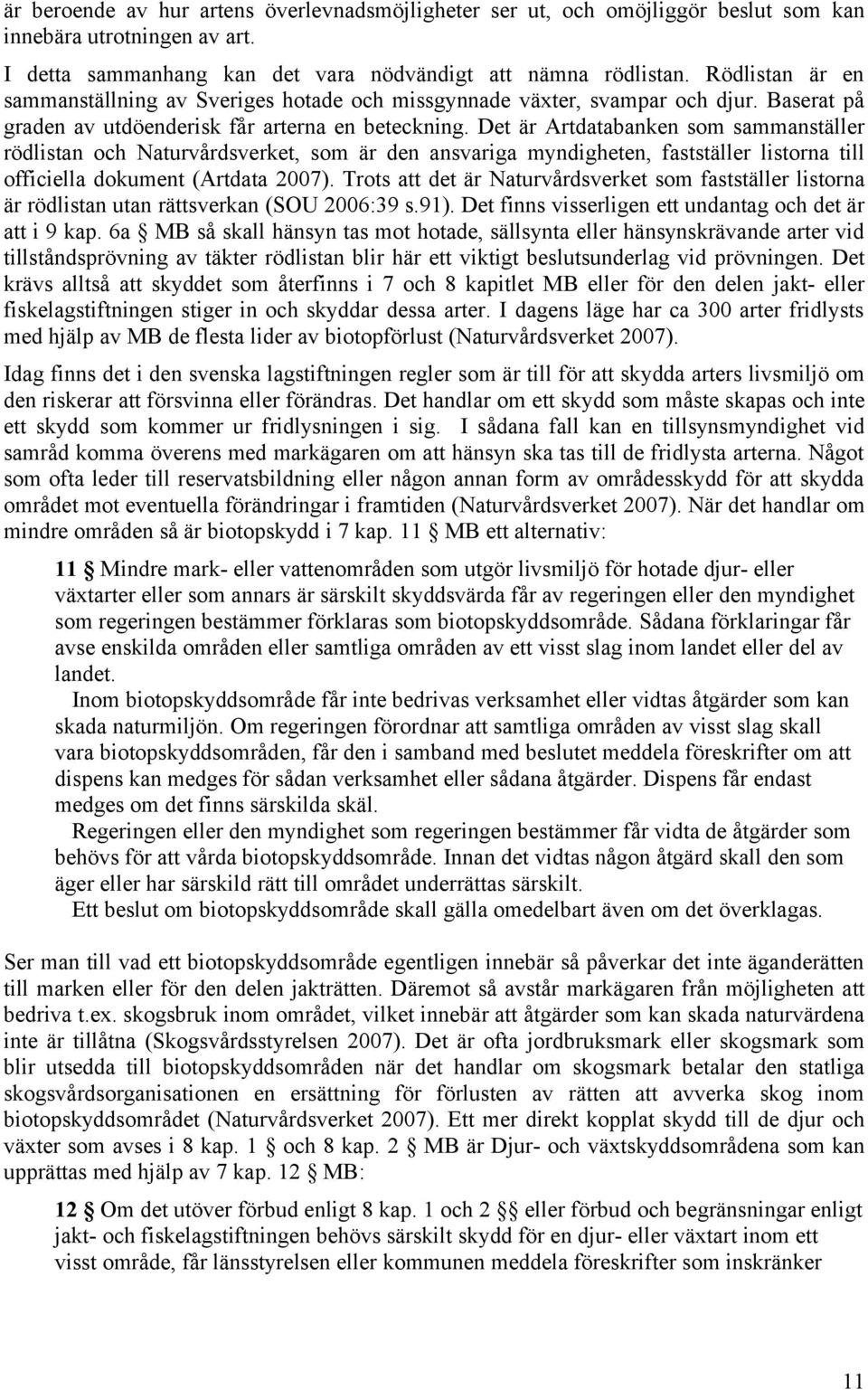 Det är Artdatabanken som sammanställer rödlistan och Naturvårdsverket, som är den ansvariga myndigheten, fastställer listorna till officiella dokument (Artdata 2007).
