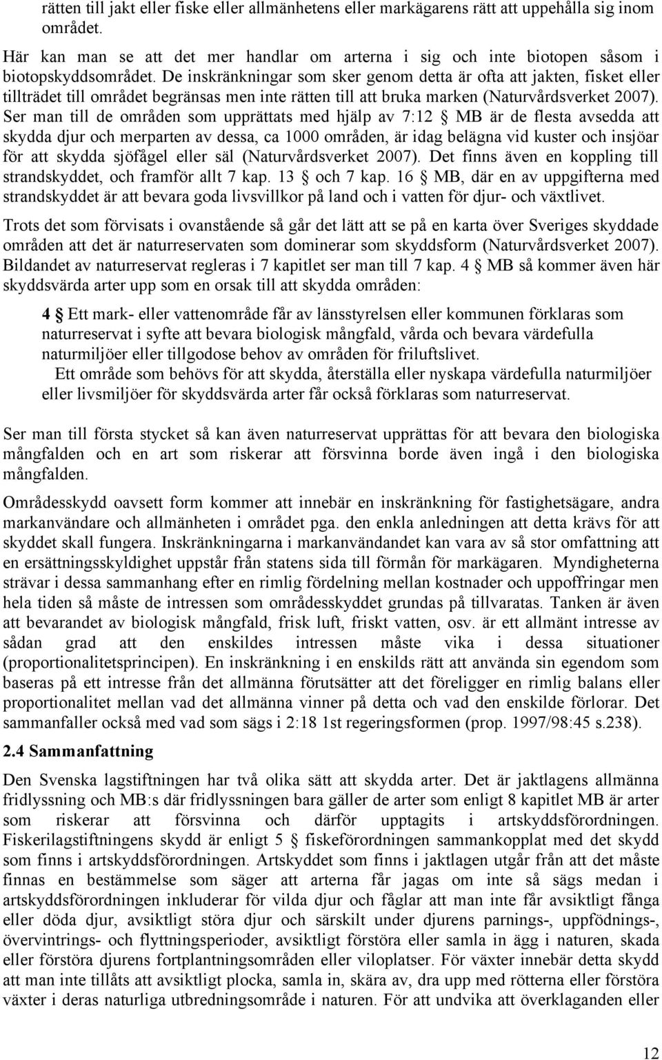 De inskränkningar som sker genom detta är ofta att jakten, fisket eller tillträdet till området begränsas men inte rätten till att bruka marken (Naturvårdsverket 2007).