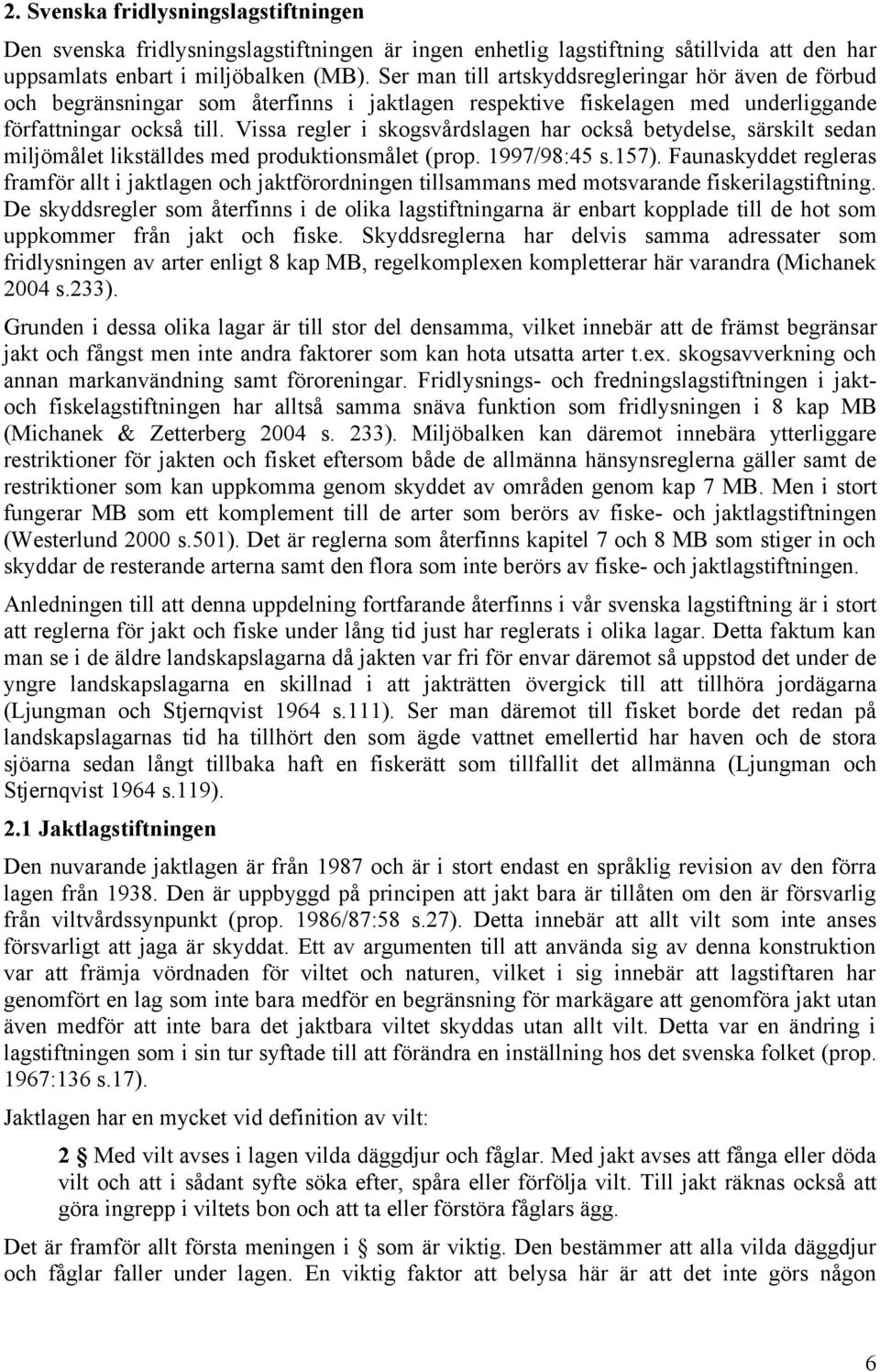 Vissa regler i skogsvårdslagen har också betydelse, särskilt sedan miljömålet likställdes med produktionsmålet (prop. 1997/98:45 s.157).