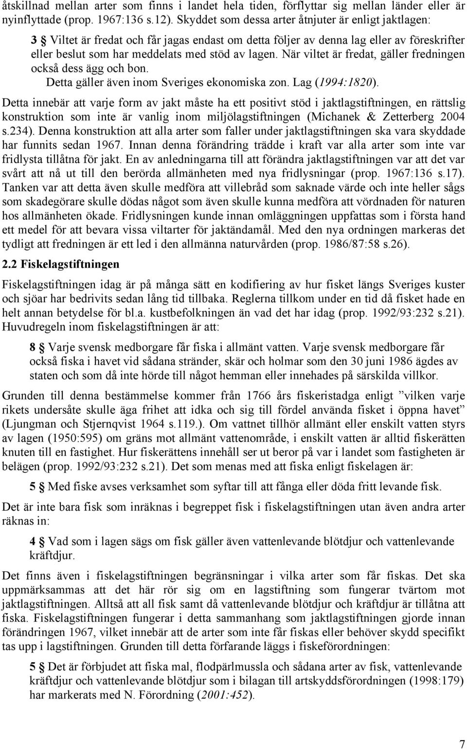 När viltet är fredat, gäller fredningen också dess ägg och bon. Detta gäller även inom Sveriges ekonomiska zon. Lag (1994:1820).