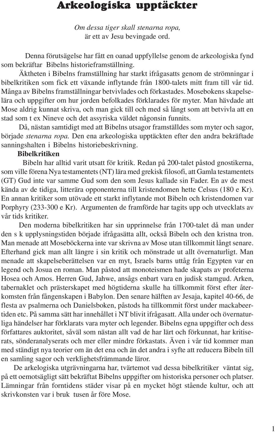 Äktheten i Bibelns framställning har starkt ifrågasatts genom de strömningar i bibelkritiken som fick ett växande inflytande från 1800-talets mitt fram till vår tid.