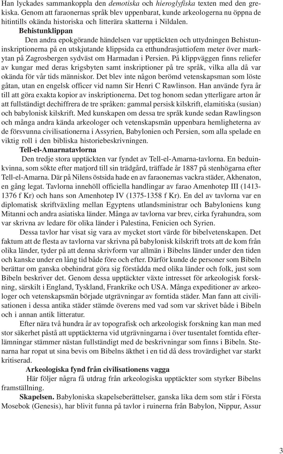 Behistunklippan Den andra epokgörande händelsen var upptäckten och uttydningen Behistuninskriptionerna på en utskjutande klippsida ca etthundrasjuttiofem meter över markytan på Zagrosbergen sydväst