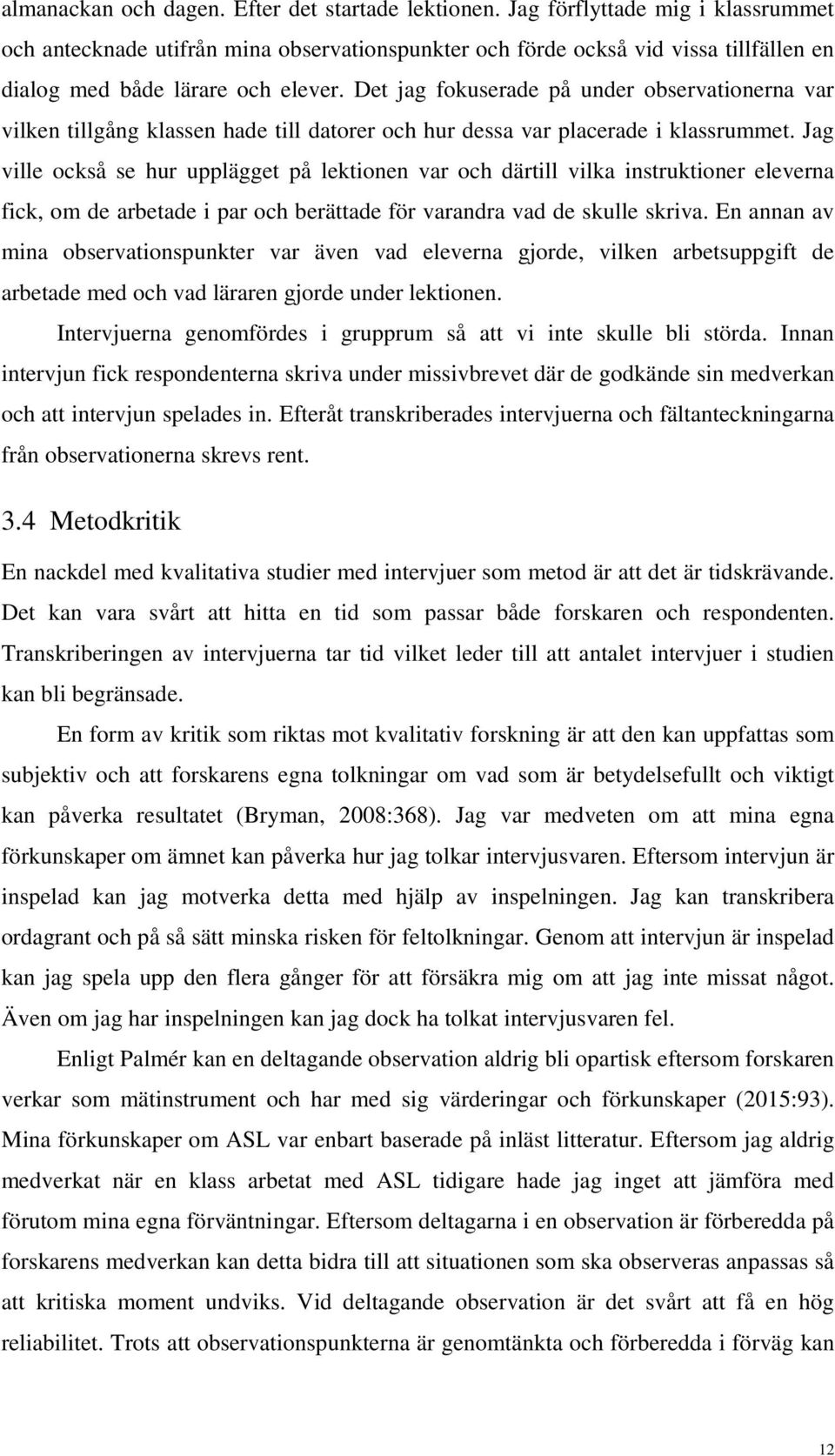 Det jag fokuserade på under observationerna var vilken tillgång klassen hade till datorer och hur dessa var placerade i klassrummet.