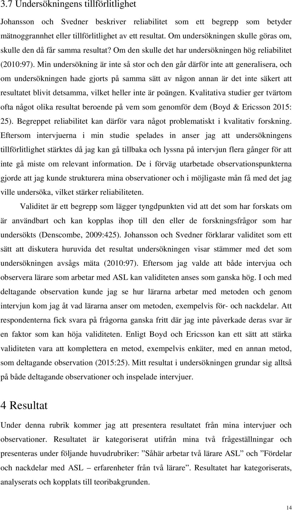 Min undersökning är inte så stor och den går därför inte att generalisera, och om undersökningen hade gjorts på samma sätt av någon annan är det inte säkert att resultatet blivit detsamma, vilket